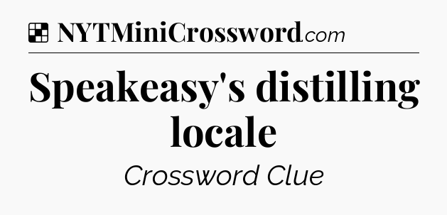 Solution: Speakeasy's distilling locale - NYT Crossword
