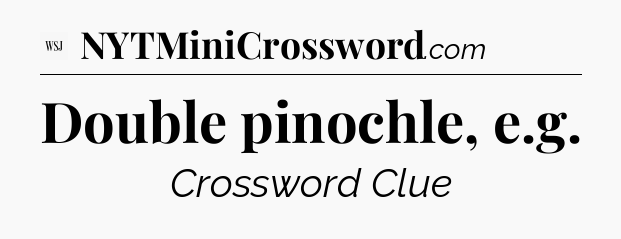 Double pinochle, e.g - WSJ Crossword