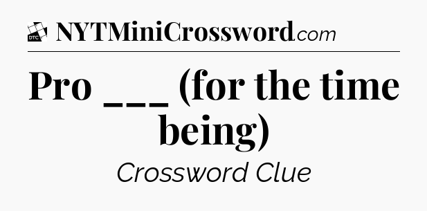 Pro ___ (for the time being) - Daily Themed Classic Crossword