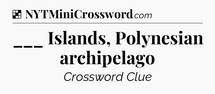 Solution: ___ Islands, Polynesian archipelago - NYT Crossword