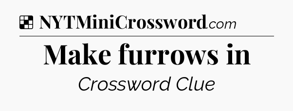 Solution: Make furrows in - NYT Crossword
