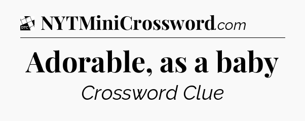 Adorable, as a baby - Daily Themed Classic Crossword