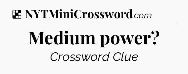 Solution: Medium power - NYT Crossword