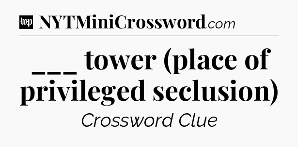 ___ tower (place of privileged seclusion) Crossword Clue