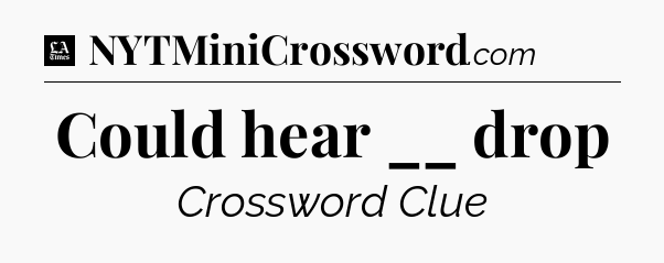 Could hear __ drop - LA Times Crossword