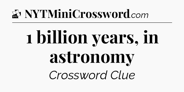 1 billion years, in astronomy - Daily Themed Classic Crossword