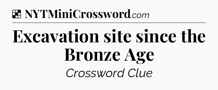 Solution: Excavation site since the Bronze Age - NYT Crossword