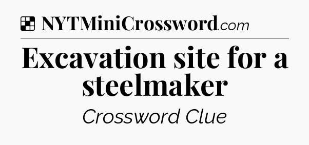 Solution: Excavation site for a steelmaker - NYT Crossword