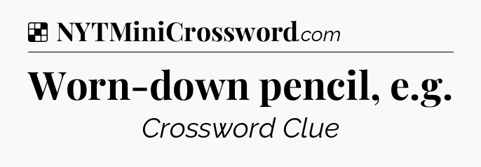 Solution: Worn-down pencil, e.g - NYT Crossword