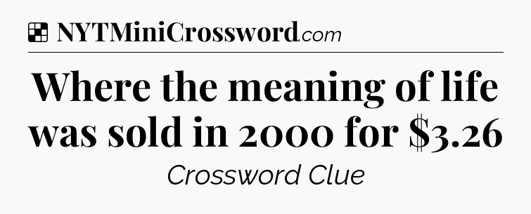 Solution: Where the meaning of life was sold in 2000 for $3.26 - NYT Crossword