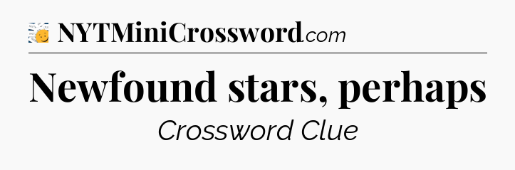 Newfound stars, perhaps - 7 Little Words