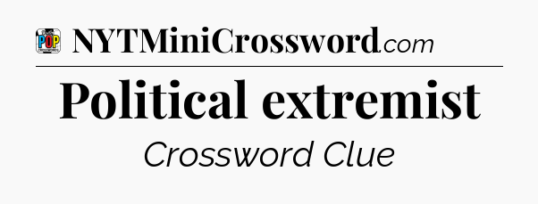 Political extremist Crossword Clue
