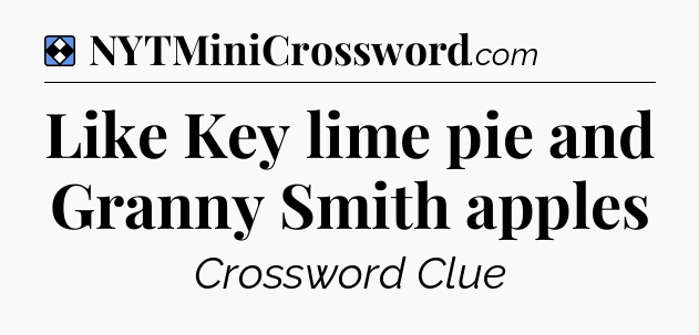 Solution: Like Key lime pie and Granny Smith apples - NYT Mini Crossword