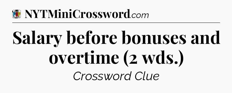 Salary before bonuses and overtime (2 wds.) Crossword Clue