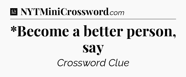 *Become a better person, say - LA Times Crossword