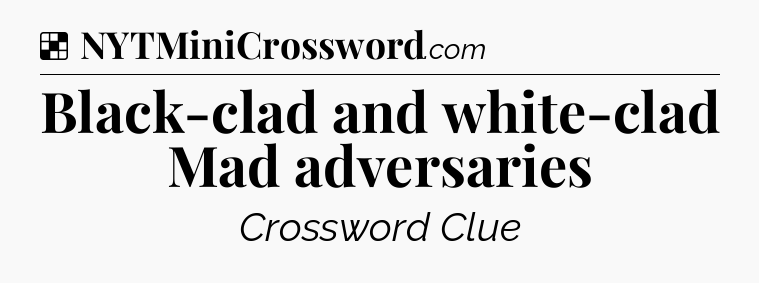 Solution: Black-clad and white-clad Mad adversaries - NYT Crossword
