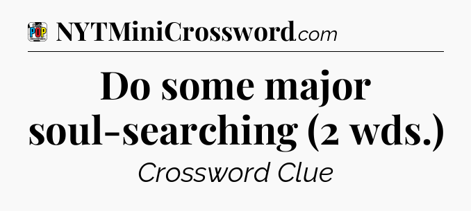 Do some major soul-searching (2 wds.) Crossword Clue