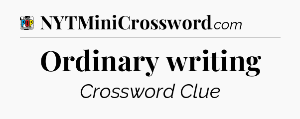 Ordinary writing Crossword Clue