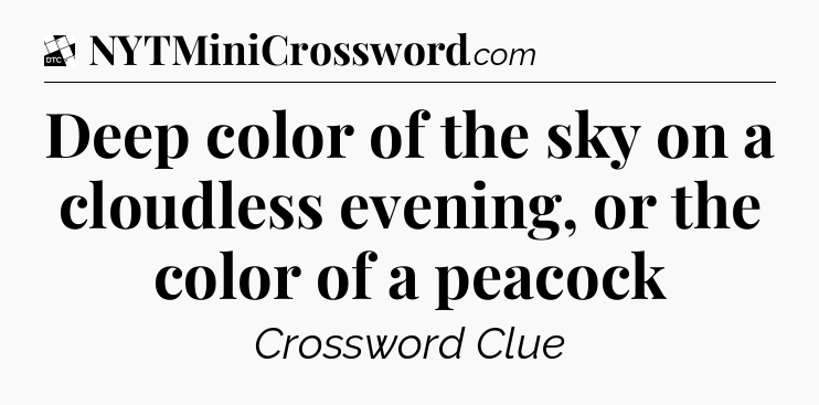 Deep color of the sky on a cloudless evening, or the color of a peacock - Daily Themed Classic Crossword