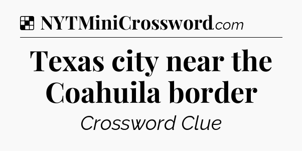 Solution: Texas city near the Coahuila border - NYT Crossword