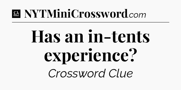 Has an in-tents experience - LA Times Crossword