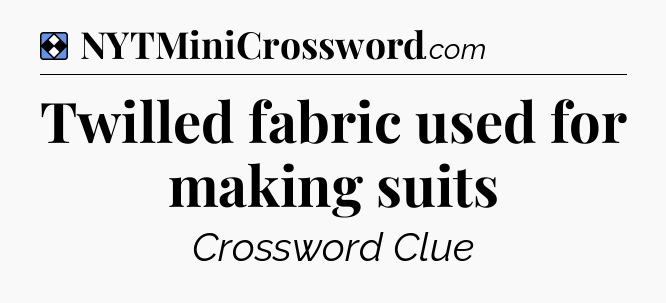 Solution: Twilled fabric used for making suits - NYT Mini Crossword