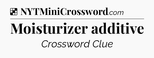 Solution: Moisturizer additive - NYT Crossword