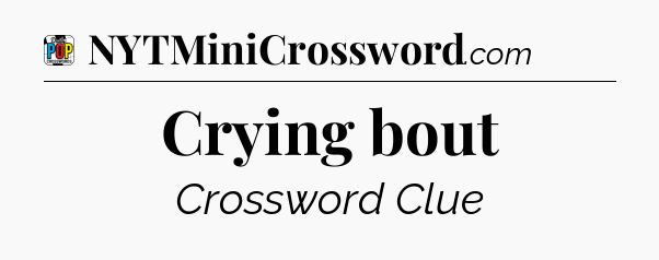 Crying bout Crossword Clue