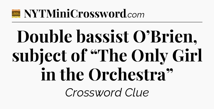 Double bassist O’Brien, subject of “The Only Girl in the Orchestra” - Eugene Sheffer Crossword