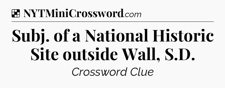 Solution: Subj. of a National Historic Site outside Wall, S.D - NYT Crossword
