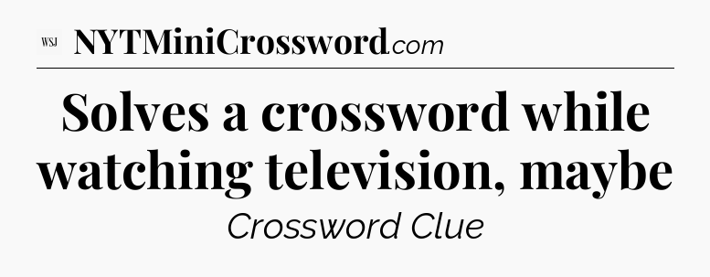 Solves a crossword while watching television, maybe - WSJ Crossword