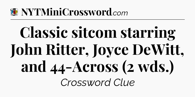 Classic sitcom starring John Ritter, Joyce DeWitt, and 44-Across (2 wds.) Crossword Clue