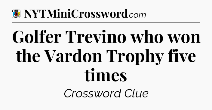 Golfer Trevino who won the Vardon Trophy five times Crossword Clue