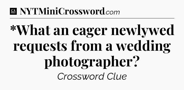 *What an eager newlywed requests from a wedding photographer - LA Times Crossword