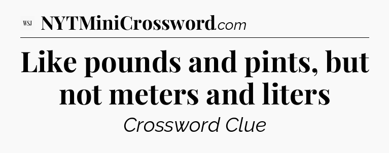 Like pounds and pints, but not meters and liters - WSJ Crossword