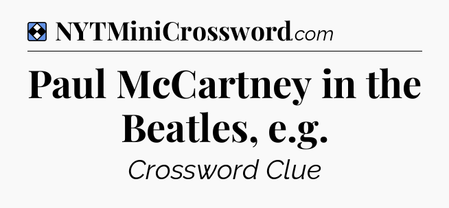 Solution: Paul McCartney in the Beatles, e.g - NYT Mini Crossword