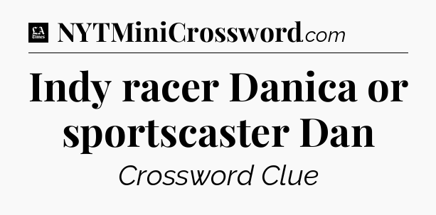 Indy racer Danica or sportscaster Dan - LA Times Crossword