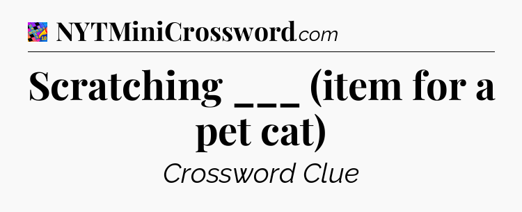 Scratching ___ (item for a pet cat) Crossword Clue