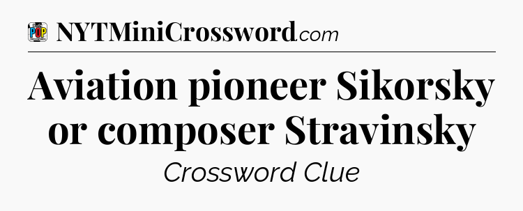 Aviation pioneer Sikorsky or composer Stravinsky Crossword Clue