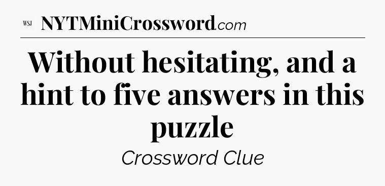 Without hesitating, and a hint to five answers in this puzzle - WSJ Crossword