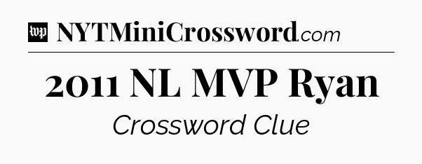 2011 NL MVP Ryan Crossword Clue