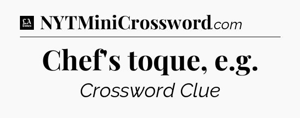 Chef's toque, e.g - LA Times Crossword