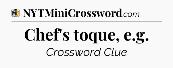 Chef's toque, e.g Crossword Clue