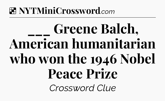 Solution: ___ Greene Balch, American humanitarian who won the 1946 Nobel Peace Prize - NYT Crossword