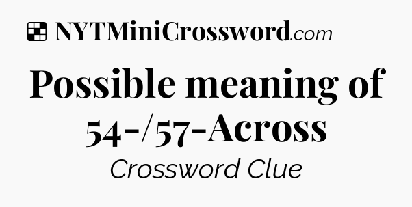 Possible meaning of 54-/57-Across NYT Crossword