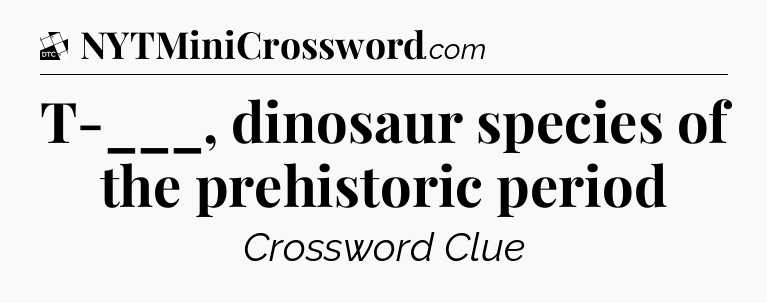 T-___, dinosaur species of the prehistoric period - Daily Themed Classic Crossword