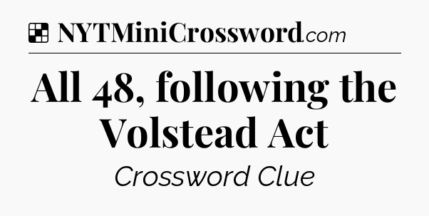 Solution: All 48, following the Volstead Act - NYT Crossword