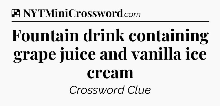 Solution: Fountain drink containing grape juice and vanilla ice cream - NYT Crossword