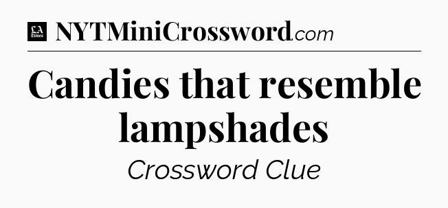 Candies that resemble lampshades - LA Times Crossword