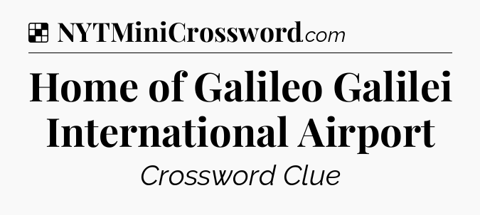 Solution: Home of Galileo Galilei International Airport - NYT Crossword